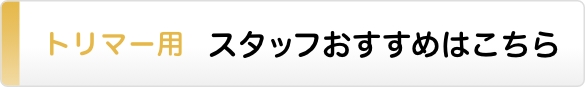 トリマー用 スタッフのおすすめはこちら