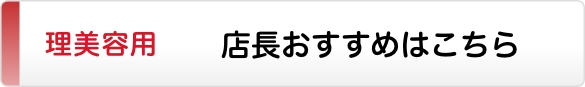 理美容用 店長のおすすめはこちら
